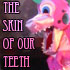 The Skin of Our Teeth